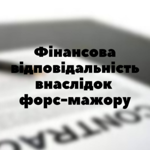 Юридичні послуги - Фінансова відповідальність в наслідок форс-мажору