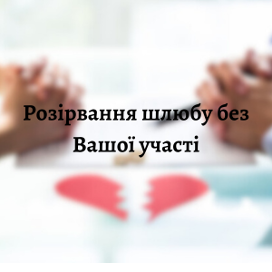 Юридичні послуги - Розірвання шлюбу без Вашої участі