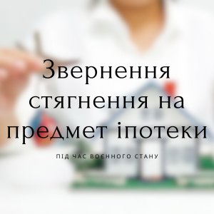 Юридичні послуги - Звернення стягнення на предмет іпотеки під час воєнного стану в Україні.