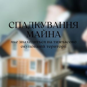 Юридичні послуги - Спадкування майна, яке знаходиться на тимчасово окупованій території