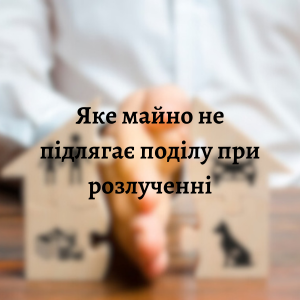 Юридичні послуги - Яке майно не підлягає поділу при розірванні шлюбу